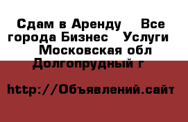 Сдам в Аренду  - Все города Бизнес » Услуги   . Московская обл.,Долгопрудный г.